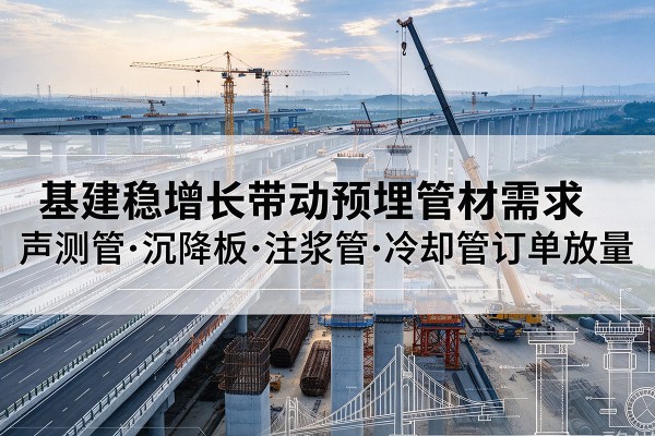 乌翠基建稳增长带动预埋监测管材需求，声测管、沉降板、注浆管订单持续放量