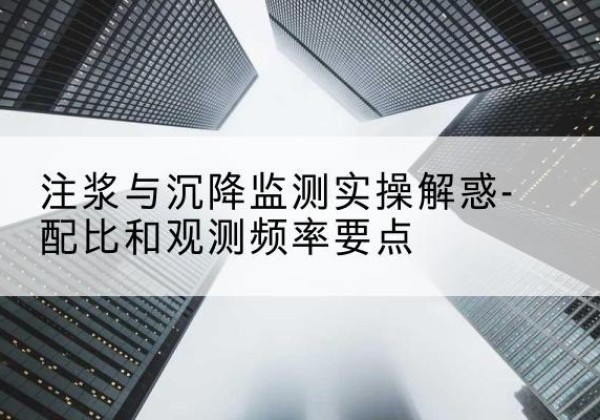 乌翠水泥浆配比不当会不会造成注浆管堵管？-注浆与沉降监测实操解惑-配比和观测频率要点
